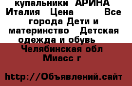 купальники “АРИНА“ Италия › Цена ­ 300 - Все города Дети и материнство » Детская одежда и обувь   . Челябинская обл.,Миасс г.